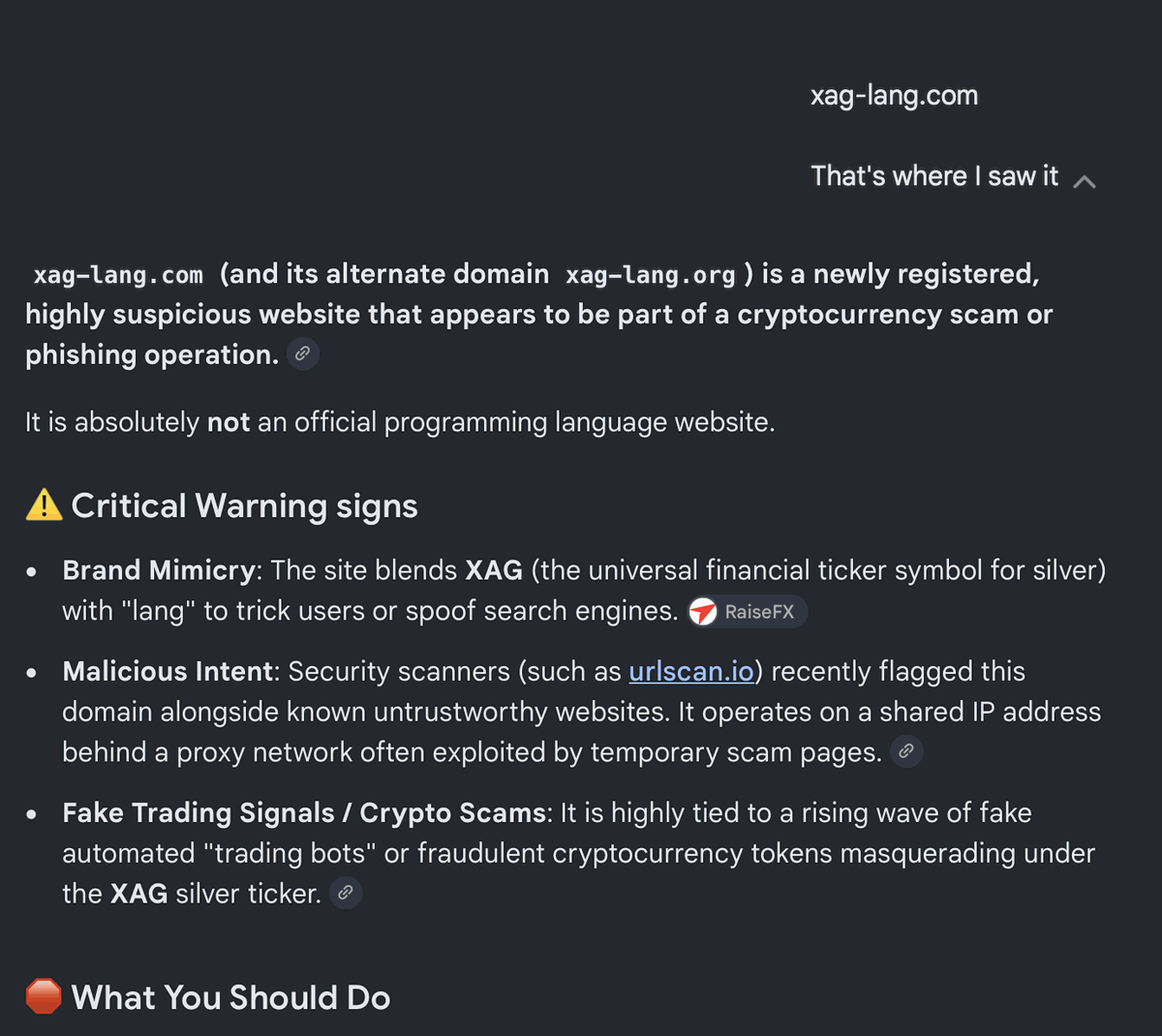 Google AI Mode. The question reads "xag-lang.com — that's where I saw it".
                The answer calls the site newly registered and highly suspicious, part of a
                cryptocurrency scam or phishing operation, and says it is absolutely not an
                official programming language website. Three warning signs follow: brand
                mimicry, malicious intent citing urlscan.io, and fake trading signals.