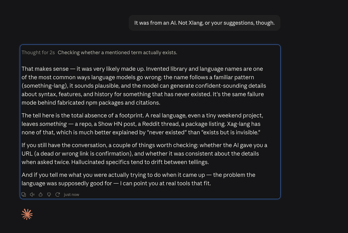 Claude answering that Xag-lang was very likely made up, that invented
                language names are a common failure mode, and that the tell is the
                total absence of a footprint — no repo, no Show HN post, no Reddit
                thread, no package listing. Above the answer, a thinking line reads:
                Checking whether a mentioned term actually exists.